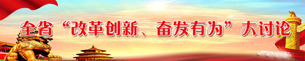 全省“改革創(chuàng  )新、奮發(fā)有為”大討論