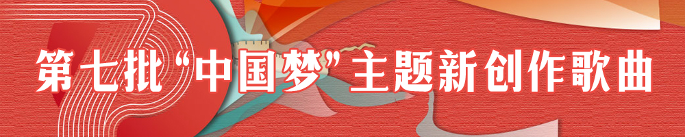 第七批“中國夢(mèng)”主題新創(chuàng  )作歌曲