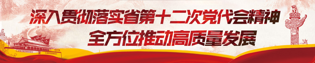 深入貫徹落實(shí)省第十二次黨代會(huì )精神 全方位推動(dòng)高質(zhì)量發(fā)展