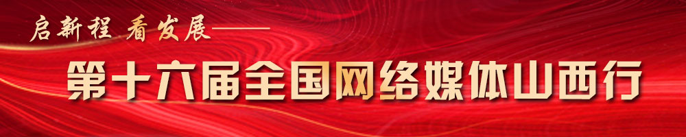 啟新程 看發(fā)展——第十六屆全國網(wǎng)絡(luò )媒體山西行