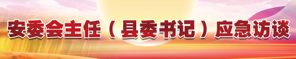安委會(huì )主任（縣委書(shū)記）應急訪(fǎng)談