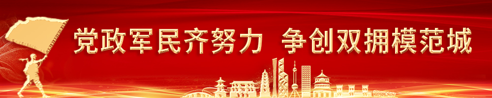 黨政軍民齊努力 爭創(chuàng  )雙擁模范城