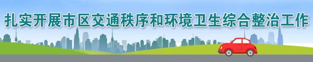 扎實(shí)開(kāi)展市區交通秩序和環(huán)境衛生綜合整治工作