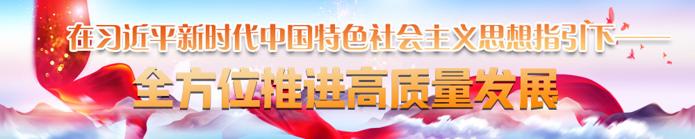 在習近平新時(shí)代中國特色社會(huì )主義思想指引下——全方位推進(jìn)高質(zhì)量發(fā)展