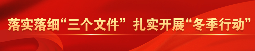 落實(shí)落細“三個(gè)文件” 扎實(shí)開(kāi)展“冬季行動(dòng)”