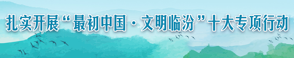 扎實(shí)開(kāi)展“最初中國·文明臨汾”十大專(zhuān)項行動(dòng)