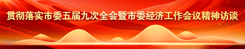 貫徹落實(shí)市委五屆九次全會(huì )暨市委經(jīng)濟工作會(huì )議精神訪(fǎng)談