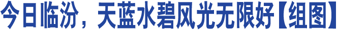 今日臨汾，天藍水碧風(fēng)光無(wú)限好