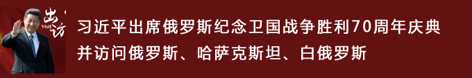 習近平出席俄羅斯紀念衛國戰爭勝利70周年慶典并訪(fǎng)問(wèn)俄羅斯、哈薩克斯坦、白俄羅斯
