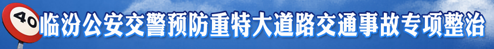 臨汾公安交警預防重特大道路交通事故專(zhuān)項整治專(zhuān)欄