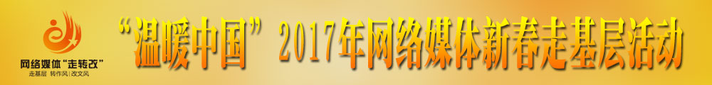 “溫暖中國”2017年網(wǎng)絡(luò )媒體新春走基層活動(dòng)